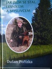Kniha pre poľovníkov - Ako som sa stal lesníkom a poľovníkom - Dušan Pořízka